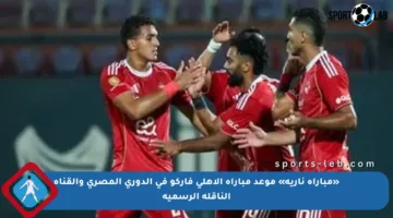«مباراة نارية» موعد مباراة الاهلى فاركو في الدوري المصري والقناة الناقلة الرسمية